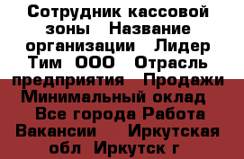 Сотрудник кассовой зоны › Название организации ­ Лидер Тим, ООО › Отрасль предприятия ­ Продажи › Минимальный оклад ­ 1 - Все города Работа » Вакансии   . Иркутская обл.,Иркутск г.